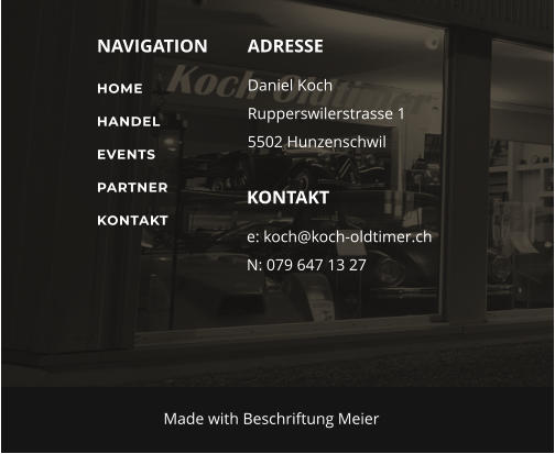 NAVIGATION ADRESSE Daniel Koch Rupperswilerstrasse 1 5502 Hunzenschwil KONTAKT e: koch@koch-oldtimer.ch N: 079 647 13 27 Made with Beschriftung Meier HOME HANDEL EVENTS PARTNER KONTAKT